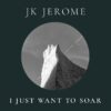 JK Jerome Finds New Freedom with “I Just Want To Soar”
